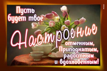 Роскошная открытка пусть будет твое настроение отменным